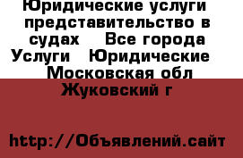 Юридические услуги, представительство в судах. - Все города Услуги » Юридические   . Московская обл.,Жуковский г.